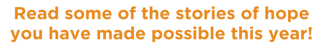 Read some of the stories of hope you have made possible this year!